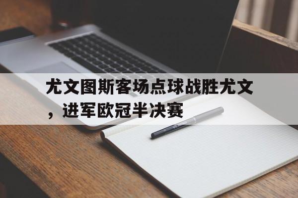 aoa体育体育平台-尤文图斯客场点球战胜尤文，进军欧冠半决赛